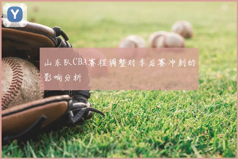 山东队CBA赛程调整对季后赛冲刺的影响分析