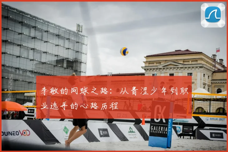 李敏的网球之路：从青涩少年到职业选手的心路历程