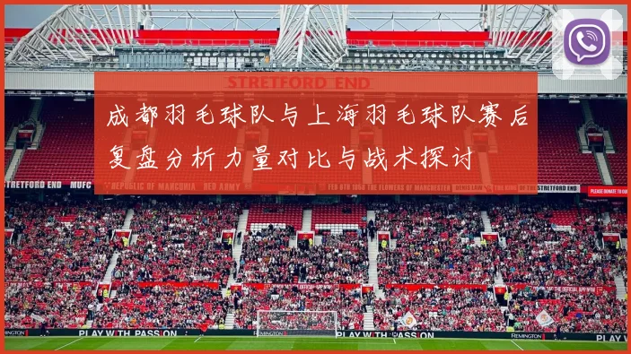 成都羽毛球队与上海羽毛球队赛后复盘分析力量对比与战术探讨