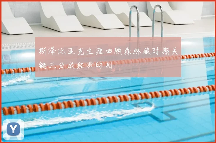 斯泽比亚克生涯回顾森林狼时期关键三分成经典时刻