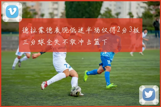 德拉蒙德表现低迷半场仅得2分3板三分球全失不敢冲击篮下